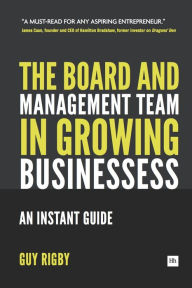 Title: The Board and Management Team in Growing Businesses: An Instant Guide, Author: Guy Rigby