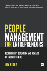 Title: People Management for Entrepreneurs: Recruitment, Retention and Reward: An Instant Guide, Author: Guy Rigby