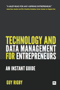 Title: Technology and Data Management for Entrepreneurs: An Instant Guide, Author: Guy Rigby