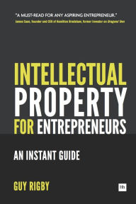 Title: Intellectual Property for Entrepreneurs: An Instant Guide, Author: Guy Rigby