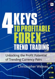 Title: 4 Keys to Profitable Forex Trend Trading: Unlocking the Profit Potential of Trending Currency Pairs, Author: Christopher Weaver