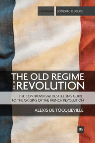 Title: The Old Regime and the Revolution: The controversial bestselling guide to the origins of the French Revolution, Author: Alexis de Tocqueville