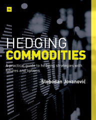 Title: Hedging Commodities: A practical guide to hedging strategies with futures and options, Author: Slobodan Jovanovic