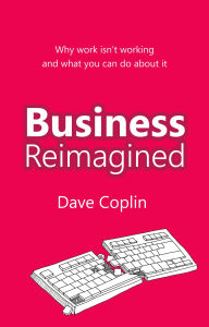 Title: Business Reimagined: Why work isn't working and what you can do about it, Author: Dave Coplin