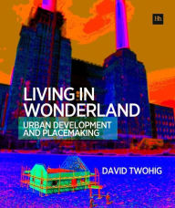 Title: Living in Wonderland: Urban development and placemaking, Author: David Twohig