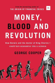 Title: Money, Blood and Revolution: How Darwin and the doctor of King Charles I could turn economics into a science, Author: George Cooper