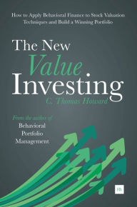 Title: The New Value Investing: How to Apply Behavioral Finance to Stock Valuation Techniques and Build a Winning Portfolio, Author: C. Thomas Howard