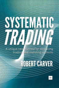 Title: Systematic Trading: A unique new method for designing trading and investing systems, Author: Robert Carver