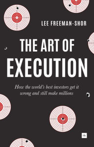 Title: The Art of Execution: How the world's best investors get it wrong and still make millions, Author: Lee Freeman-Shor