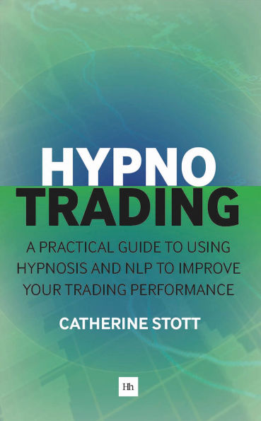 HypnoTrading: A practical guide to using hypnosis and NLP to improve your trading performance