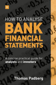 Title: How to Analyse Bank Financial Statements: A concise practical guide for analysts and investors, Author: Thomas Padberg