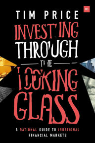 Title: Investing Through the Looking Glass: A Rational Guide to Irrational Financial Markets, Author: Tim Price