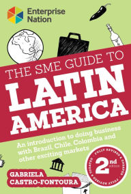 Title: The SME Guide to Latin America: An introduction to doing business with Brazil, Colombia, Chile and other exciting markets, Author: Gabriela Castro-Fontoura