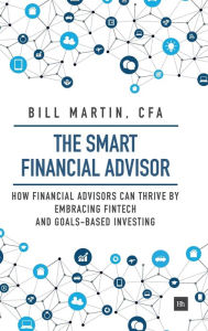 Title: The Smart Financial Advisor: How financial advisors can thrive by embracing fintech and goals-based investing, Author: Bill Martin CFA