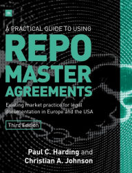 Title: A Practical Guide to Using Repo Master Agreements: Existing market practice for legal documentation in Europe and the USA, Author: Paul Harding