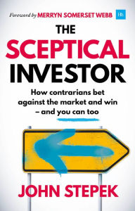 Title: The Sceptical Investor: How contrarians bet against the market and win - and you can too, Author: John Stepek