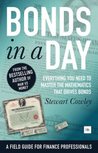 Title: Bonds in a Day: Everything you need to master the mathematics that drives bonds, Author: Stewart Cowley