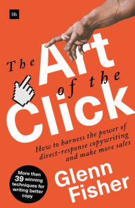 Title: The Art of the Click: How to Harness the Power of Direct-Response Copywriting and Make More Sales, Author: Glenn Fisher