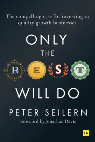 Title: Only the Best Will Do: The compelling case for investing in quality growth businesses, Author: Peter Seilern