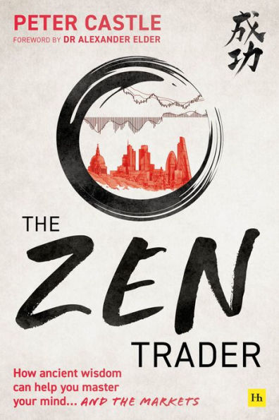 the Zen Trader: How Ancient Wisdom Can Help You Master Your Mind...and Markets