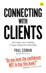 Title: Connecting with Clients: For stronger, more rewarding and longer-lasting client relationships, Author: Paul Cowan