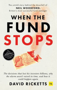 Title: When the Fund Stops: The untold story behind the downfall of Neil Woodford, Britain's most successful fund manager, Author: David Ricketts