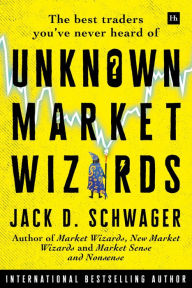 Title: Unknown Market Wizards: The best traders you've never heard of, Author: Jack D. Schwager