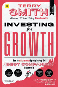 Title: Investing for Growth: How to make money by only buying the best companies in the world - An anthology of investment writing, 2010-20, Author: Terry Smith
