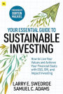 Your Essential Guide to Sustainable Investing: How to live your values and achieve your financial goals with ESG, SRI, and Impact Investing