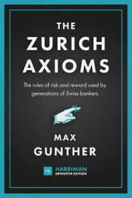 Title: The Zurich Axioms (Harriman Definitive Edition): The rules of risk and reward used by generations of Swiss bankers, Author: Max Gunther