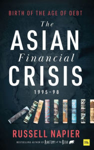 Title: The Asian Financial Crisis 1995-98: Birth of the Age of Debt, Author: Russell Napier