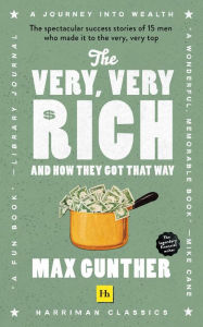 Title: The Very, Very Rich and How They Got That Way (Harriman Classics): The spectacular success stories of 15 men who made it to the very very top, Author: Max Gunther