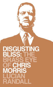 Title: Disgusting Bliss: The Brass Eye of Chris Morris, Author: Lucian Randall