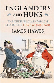 Title: Englanders and Huns: The Culture-Clash which Led to the First World War, Author: James Hawes