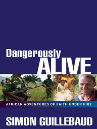 Title: Dangerously Alive: African adventures of faith under fire, Author: Simon Guillebaud