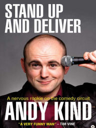 Title: Stand Up and Deliver: A nervous rookie on the comedy circuit, Author: Andy D W Kind