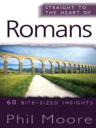 Title: Straight to the Heart of Romans: 60 bite-sized insights, Author: Phil Moore