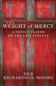 Title: The Weight of Mercy: A novice pastor on the city streets, Author: Deb Richardson-Moore