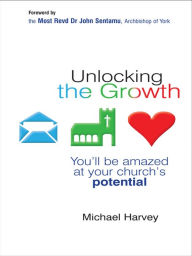 Title: Unlocking the Growth: You will be amazed at your church's potential, Author: Michael Harvey MBA