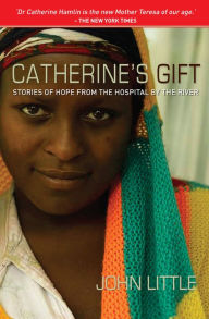 Title: Catherine's Gift: Stories of Hope from the Hospital by the River, Author: John Little