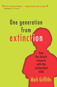 Title: One Generation from Extinction: How the church connects with the unchurched child, Author: Mark Griffiths