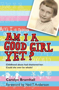 Title: Am I a Good Girl Yet?: Childhood abuse had shattered her. Could she ever be whole?, Author: Carolyn Bramhall