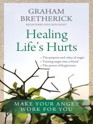 Title: Healing Life's Hurts: Make your anger work for you, Author: Graham Bretherick MA