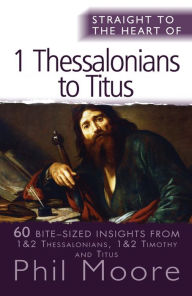 Title: Straight to the Heart of 1 Thessalonians to Titus: 60 bite-sized insights, Author: Phil Moore