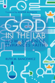 Title: God in the Lab: How science enhances faith, Author: Ruth Bancewicz