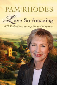 Title: Love So Amazing: 40 reflections on my favourite hymns, Author: Pam Rhodes