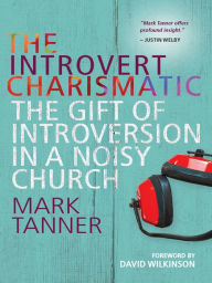Title: The Introvert Charismatic: The gift of introversion in a noisy church, Author: Mark Tanner