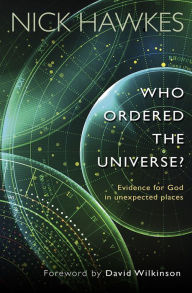 Title: Who Ordered the Universe?: Evidence for God in unexpected places, Author: Nick Hawkes