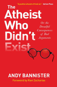 Title: The Atheist Who Didn't Exist: Or the Dreadful Consequences of Bad Arguments, Author: Andy Bannister