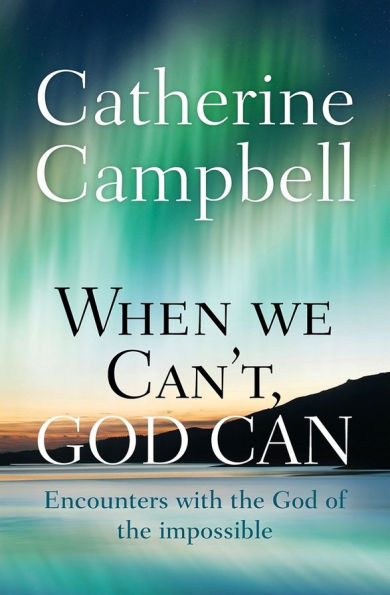 When We Can't, God Can: Encounters with the of impossible